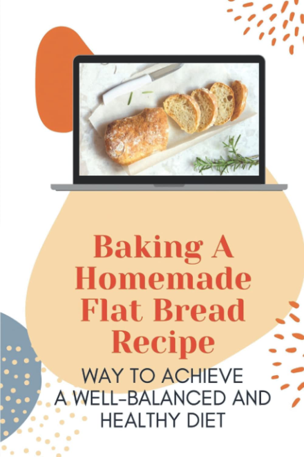 Baking A Homemade Flat Bread Recipe: Way To Achieve A Well-Balanced And Healthy Diet: Baking Homemade Bread