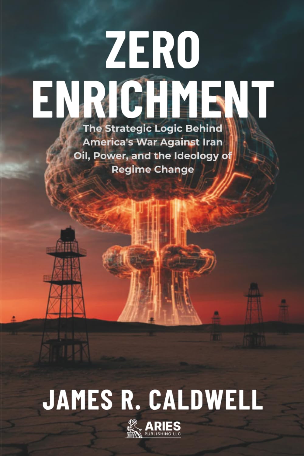 Zero Enrichment: The Strategic Logic Behind America's War Against Iran. Oil, Power, and the Ideology of Regime Change
