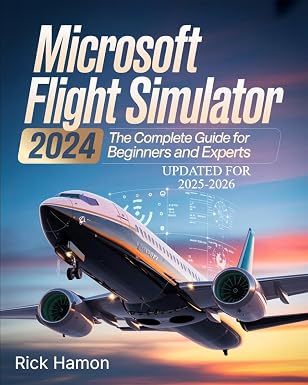 Microsoft Flight Simulator 2024: The Complete Guide For Beginners and