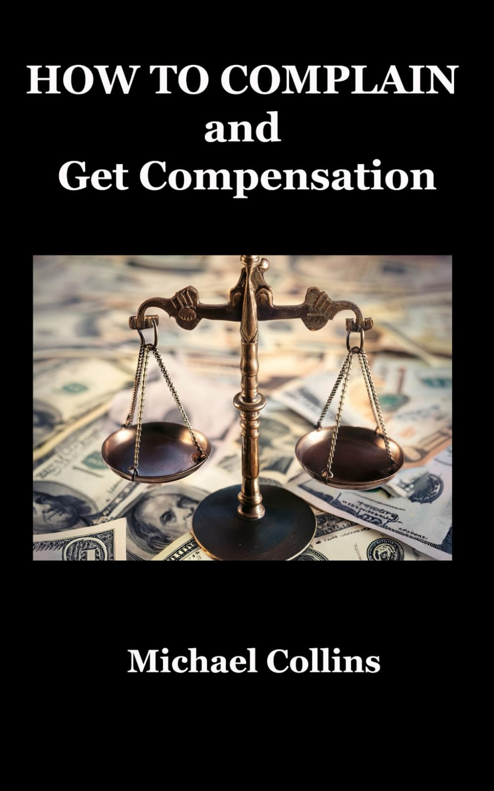 HOW TO COMPLAIN and Get Compensation: A Complete Guide to Getting Results, Winning Redress, and also Turning Complaints into A BUSINESS