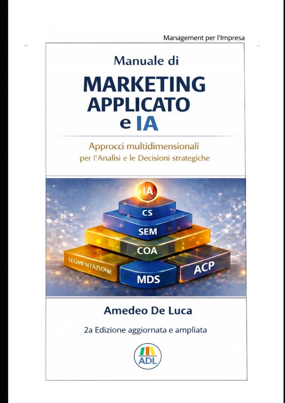 Manuale di Marketing Applicato e IA: Approcci multidimensionali per l'Analisi e le Decisioni Strategiche (Management per l'Impresa – Data Management, Innovazione e Intelligenza Artificiale)