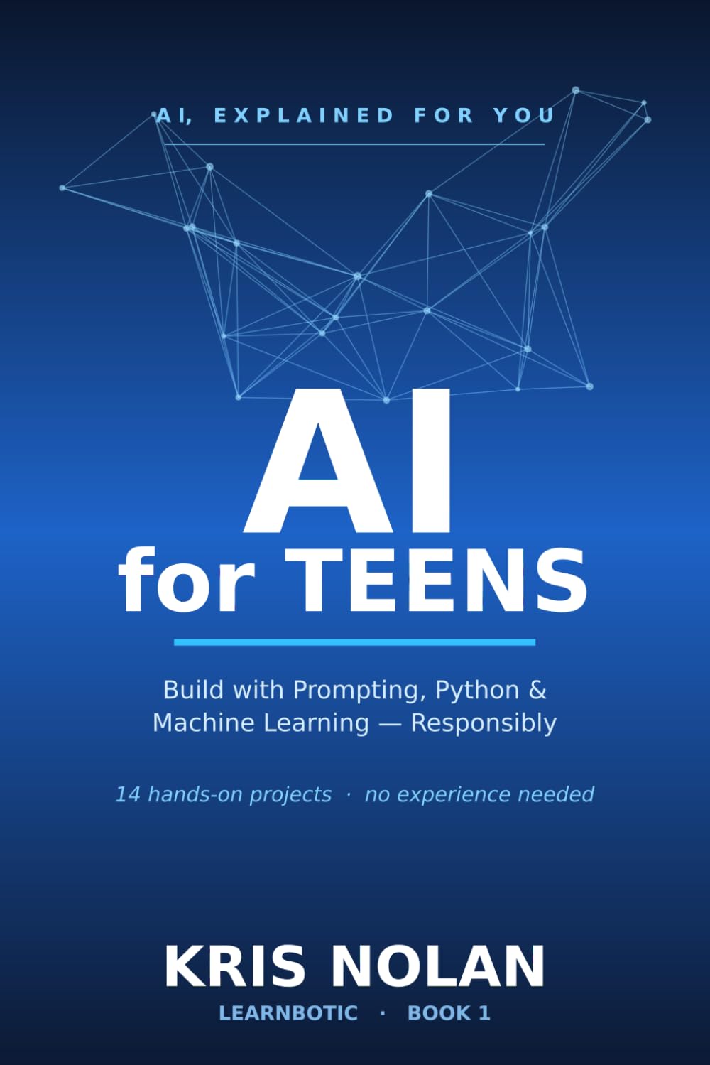 AI for Teens: Build Real Projects with Prompting, Python, and Machine Learning — and Use AI Responsibly (AI, Explained for You)