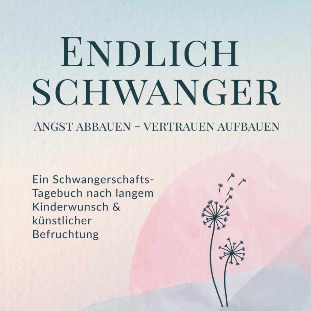 Schwangerschafts-Tagebuch & Ratgeber nach langem Kinderwunsch & künstlicher Befruchtung: Endlich schwanger! Angst abbauen – Vertrauen aufbauen