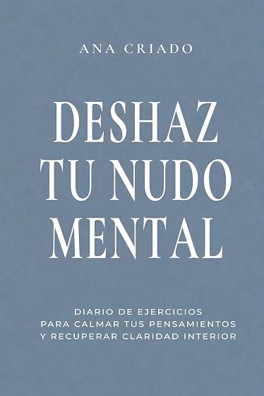 DESHAZ TU NUDO MENTAL: Diario de ejercicios para calmar tus pensamientos y recuperar claridad interior