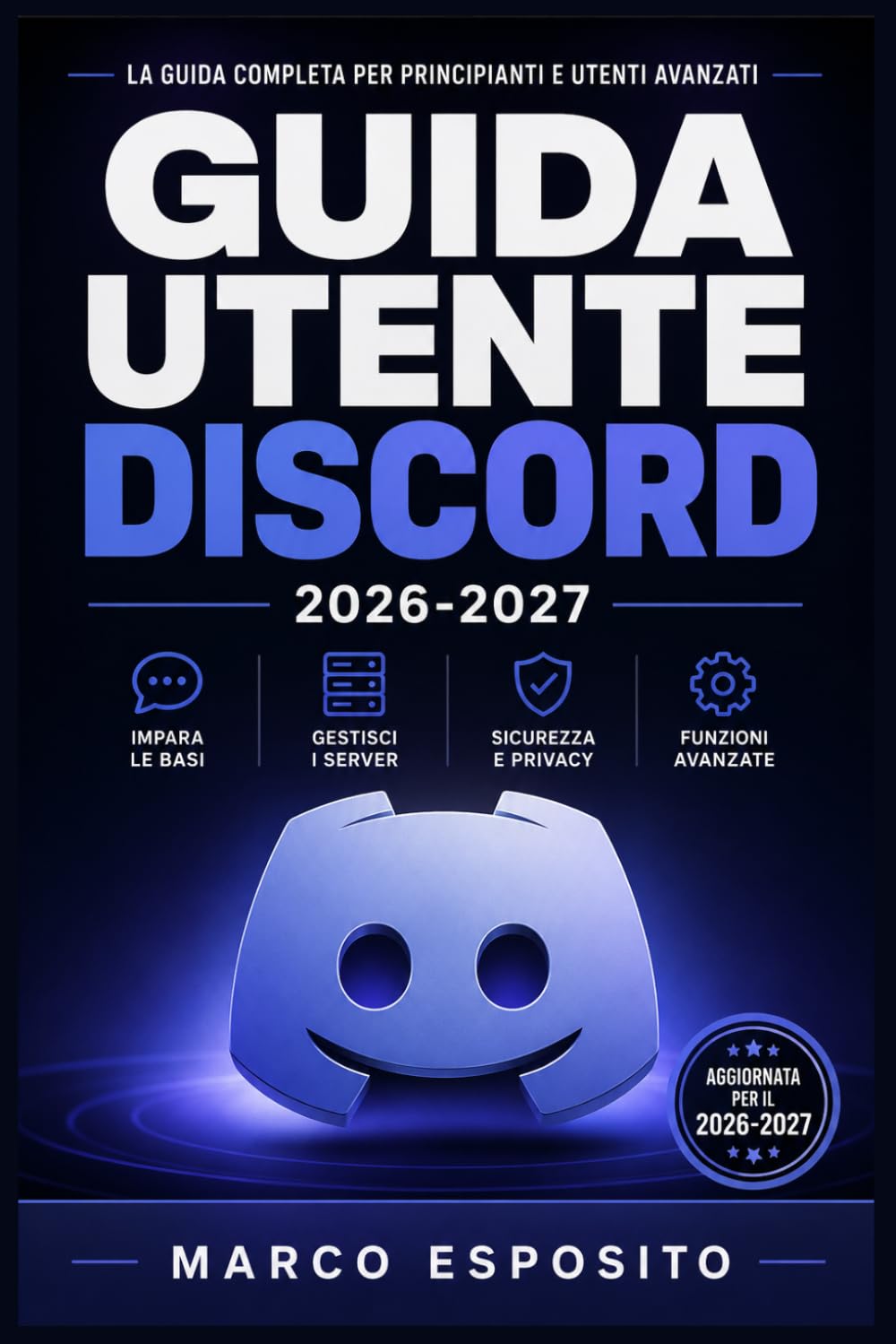GUIDA UTENTE DISCORD 2026-2027: Comunicazione, Server e Chat Vocale: Il Manuale Pratico per Principianti, Genitori e Amministratori