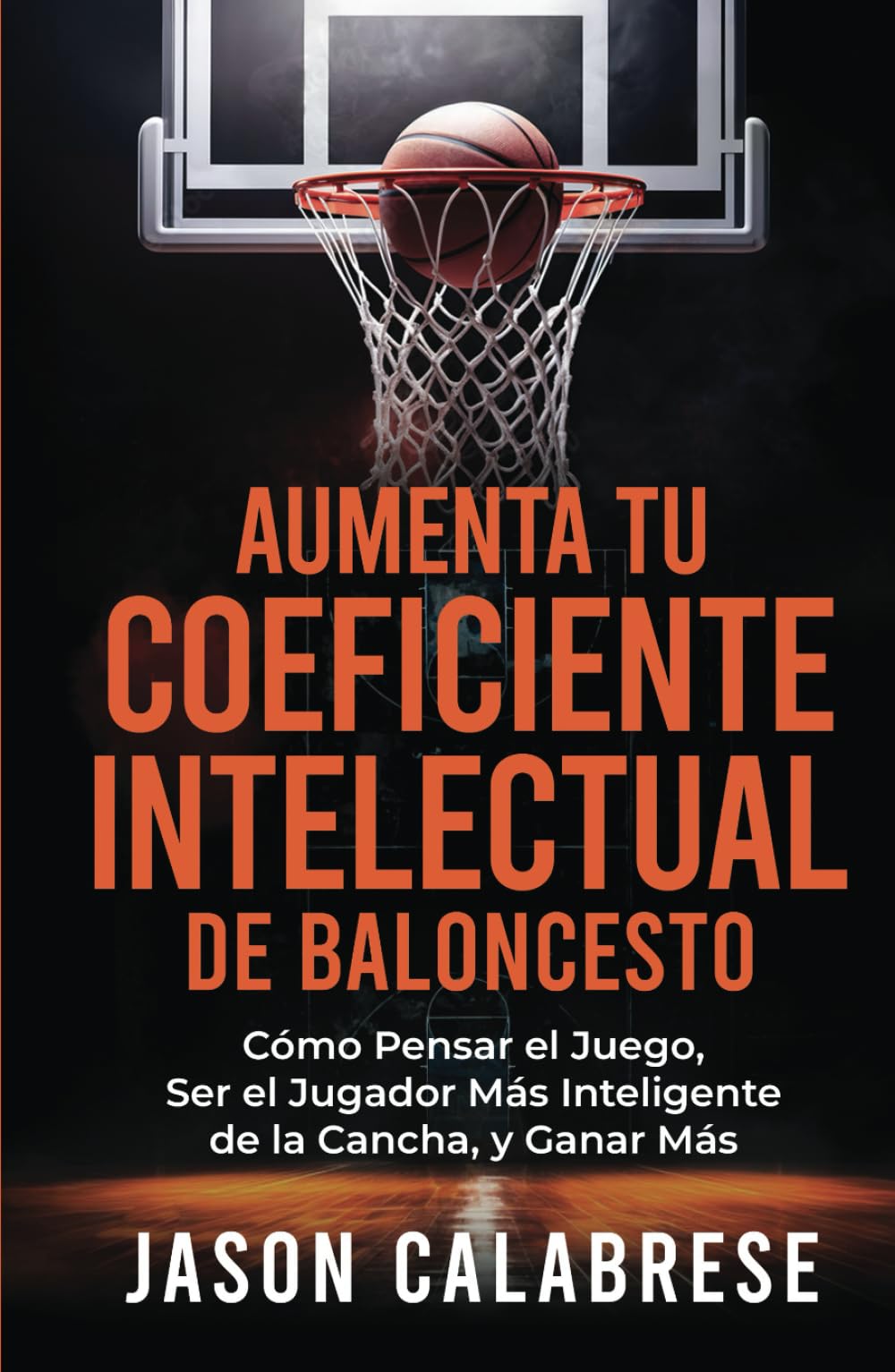 Aumenta Tu Coeficiente Intelectual En El Baloncesto: Cómo Pensar el Juego, Ser el Jugador Más Inteligente de la Cancha, y Ganar Más (Basketball