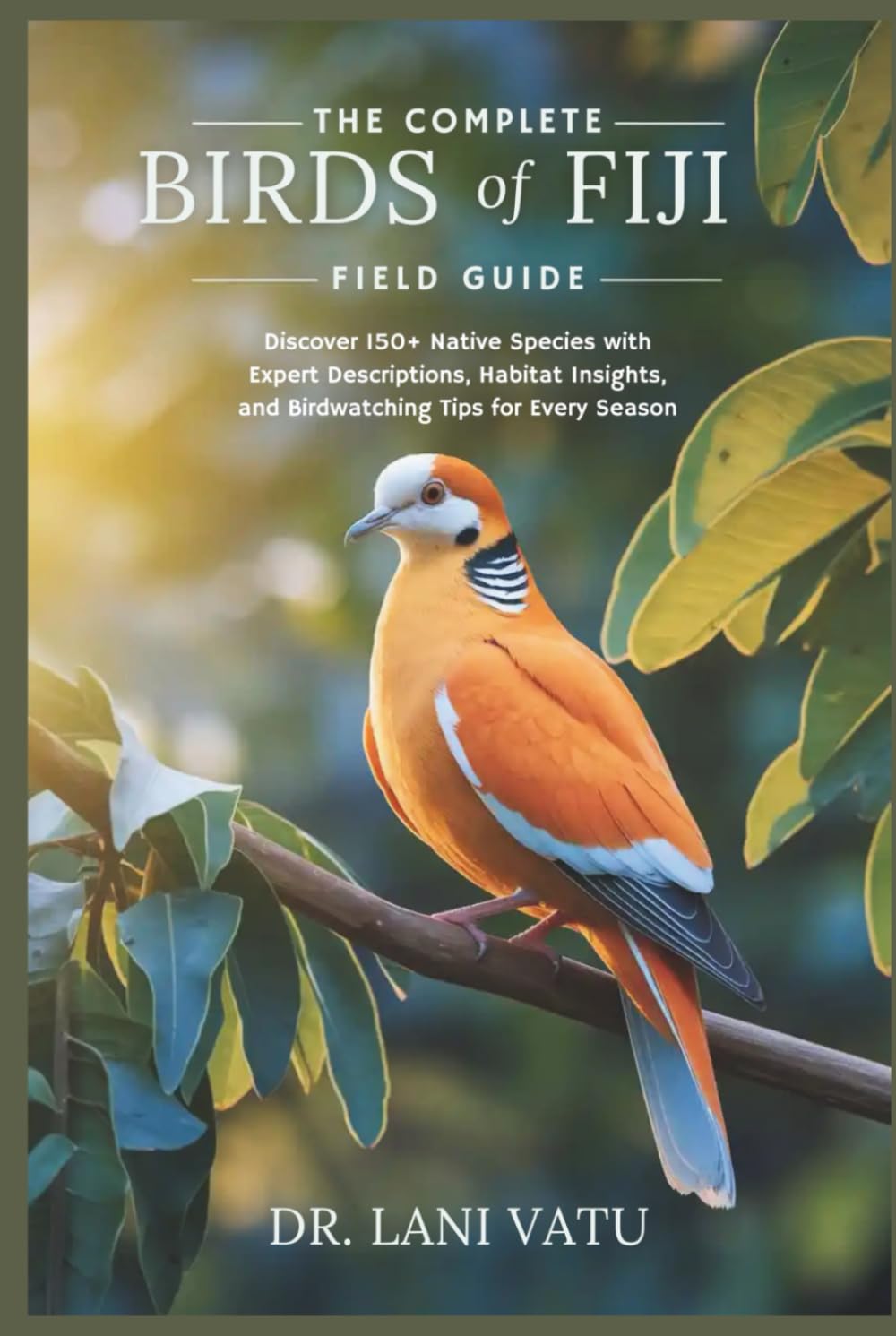 The Complete Birds of Fiji Field Guide: Discover 150+ Native Species with Expert Descriptions, Habitat Insights, and Birdwatching Tips for Every Season