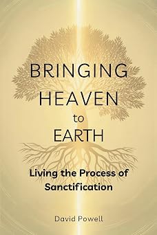Bringing Heaven to Earth Living the Process of Sanctification Christian Living and Spiritual Growth