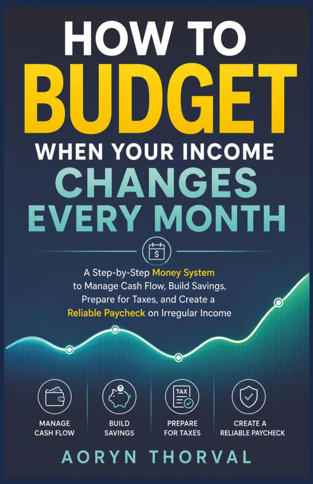 How to Budget When Your Income Changes Every Month: A Step-by-Step Money System to Manage Cash Flow, Build Savings, Prepare for Taxes, and Create a ... Income (Life Lessons with Aoryn Thorval)