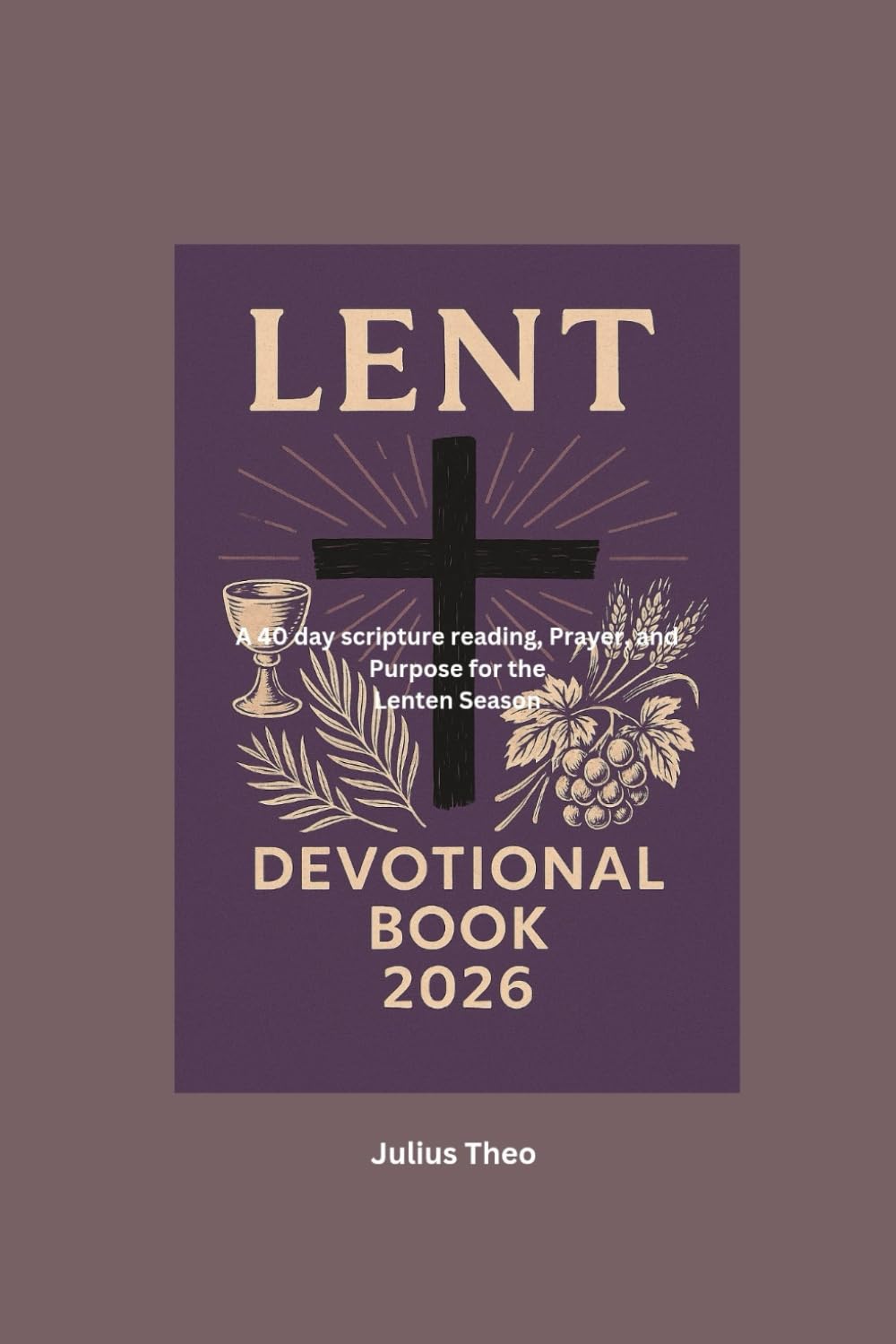 Lent Devotional Book 2026: A 40 day scripture reading, Prayer, and Purpose for the Lenten Season
