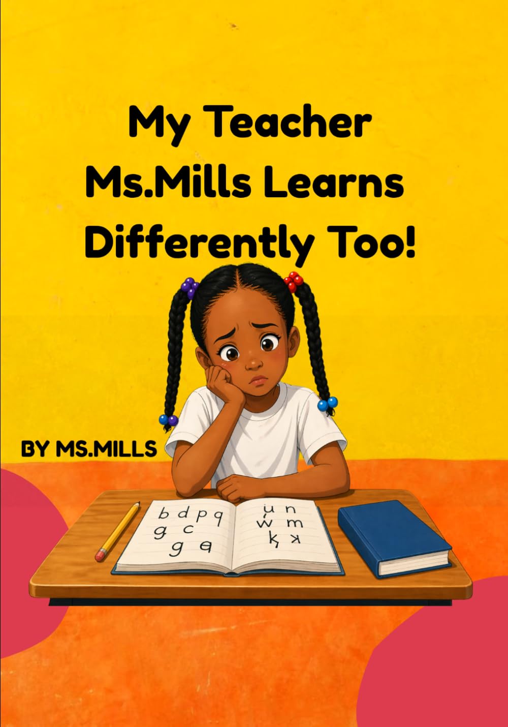 My Teacher, Ms. Mills Learns Differently Too: A Story About Learning, Confidence, and Never Giving Up