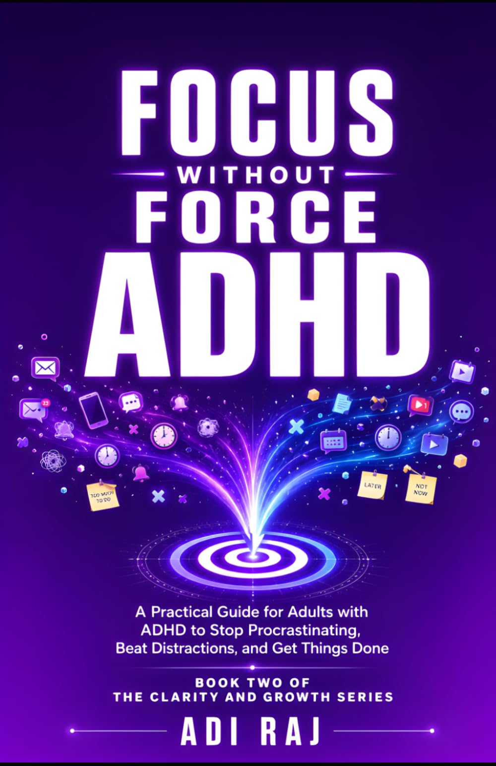 Focus Without Force: A Practical Guide for Adults with ADHD to Stop Procrastinating, Beat Distractions, and Get Things Done