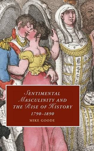 Sentimental Masculinity and the Rise of History, 1790–1890 (Cambridge Studies in Romanticism)