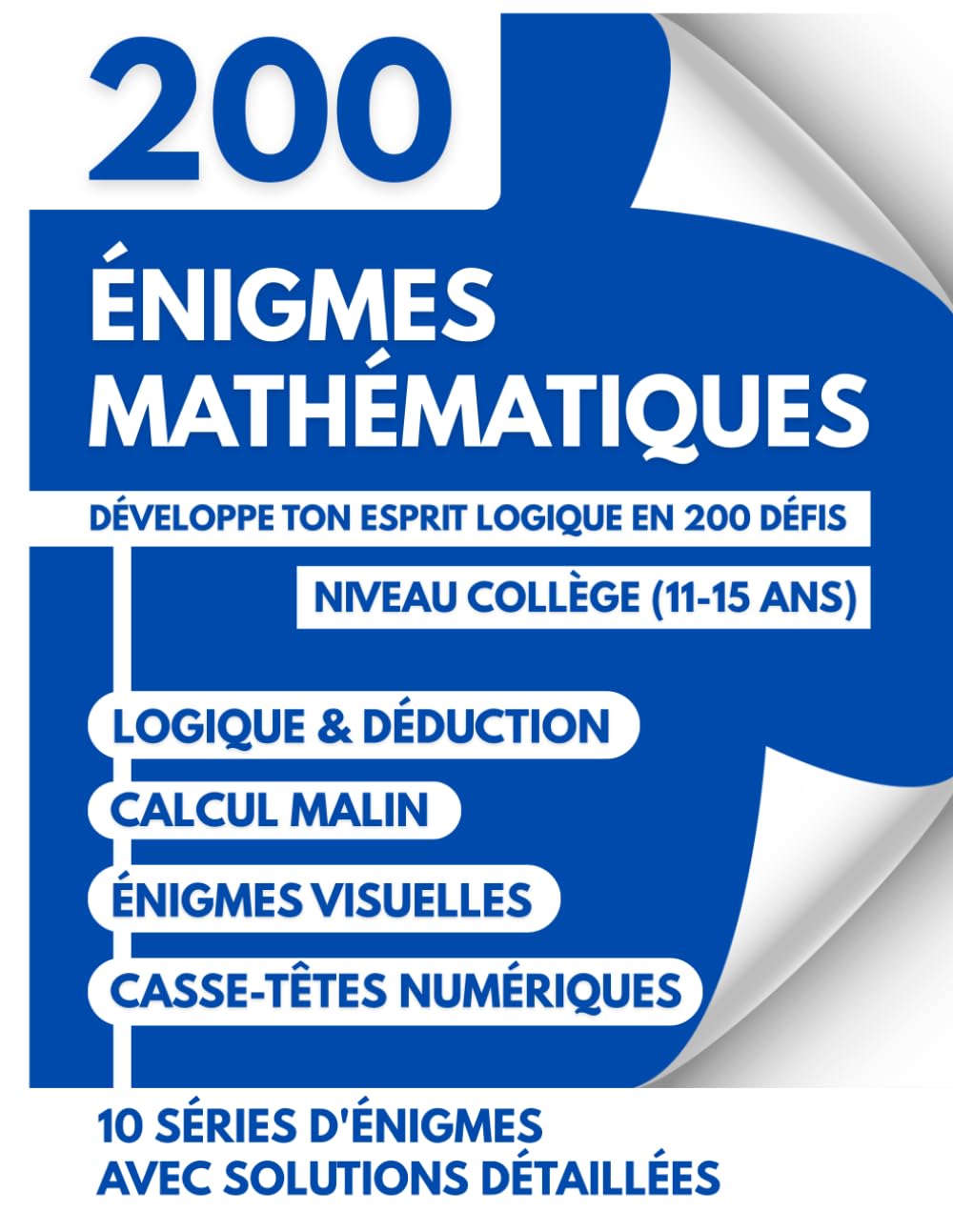 Énigmes Mathématiques et Jeux de Logique pour les 11-15 Ans: 200 Défis, Casse-Têtes et Problèmes Amusants pour Développer l'Esprit Logique au Collège