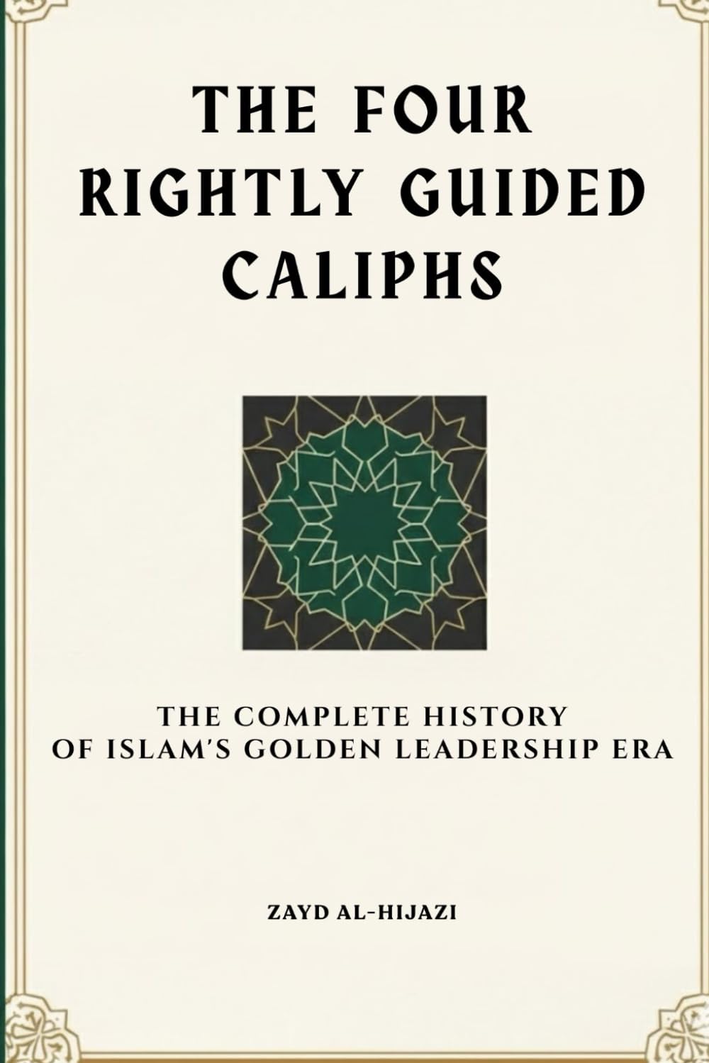 The Four Rightly Guided Caliphs: The Complete History of Islam's Golden Leadership Era (Early Islamic History Collection)