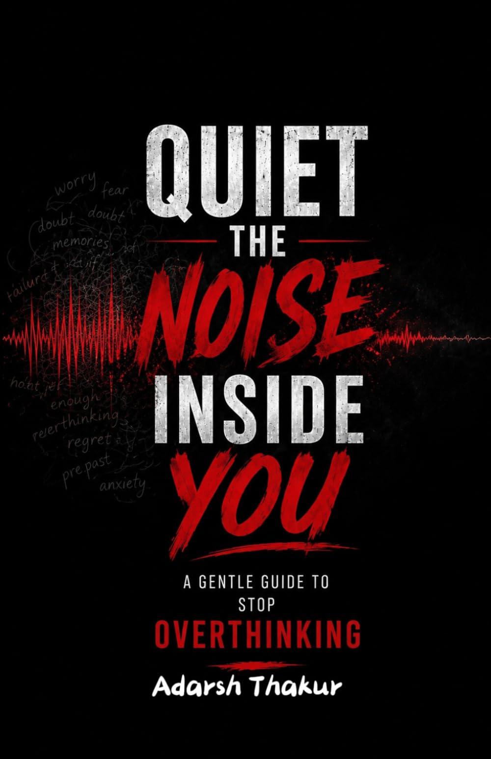 Quiet the Noise Inside You: A Gentle Guide to Stop Overthinking: How to Stop Mental Spirals, Reduce Anxiety & Find Inner Peace