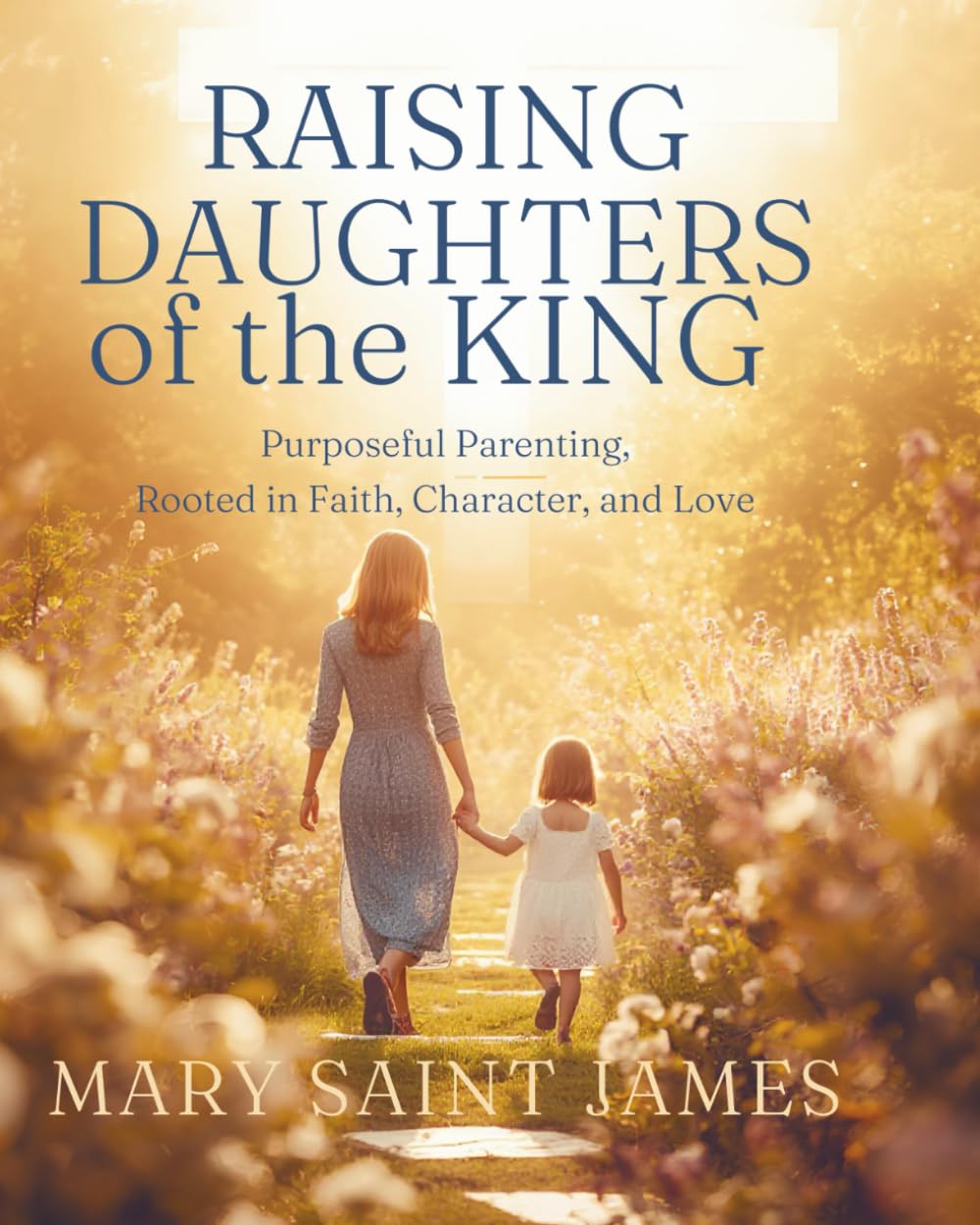 Raising Daughters of the King: Purposeful Parenting Rooted in Faith, Character, and Love