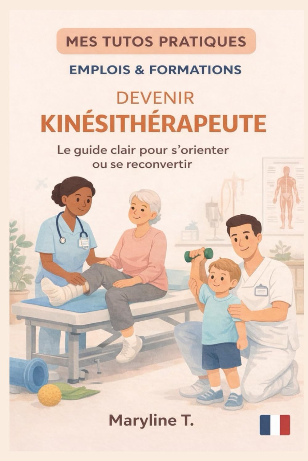 Devenir kinésithérapeute: Le guide clair pour s'orienter ou se reconvertir (MES TUTOS PRATIQUES)