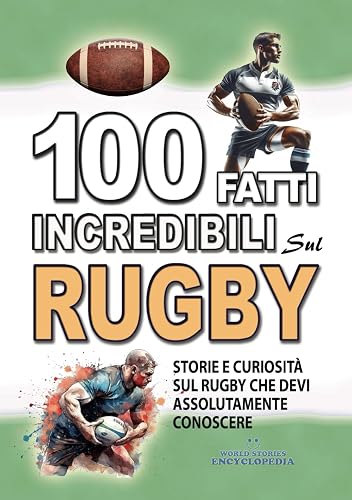 100 FATTI INCREDIBILI SUL RUGBY: Storie e Curiosita' sul Rugby che devi Assolutamente Conoscere