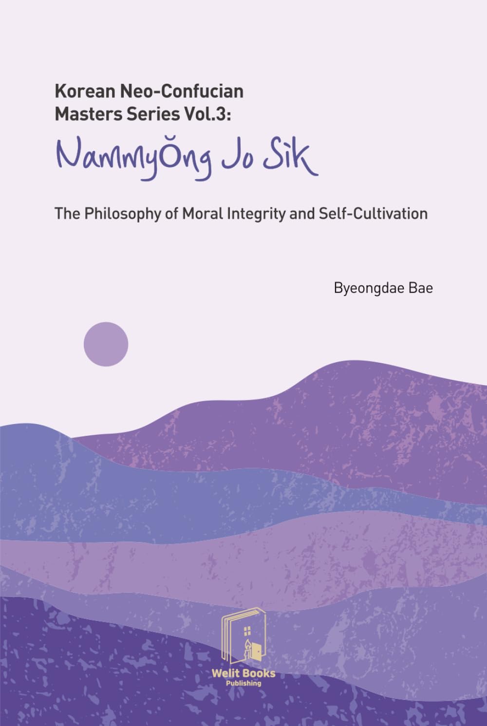 Korean Neo-Confucian Masters Series Vol.3: Nammyong Jo Sik: The Philosophy of Moral Integrity and Self-Cultivation