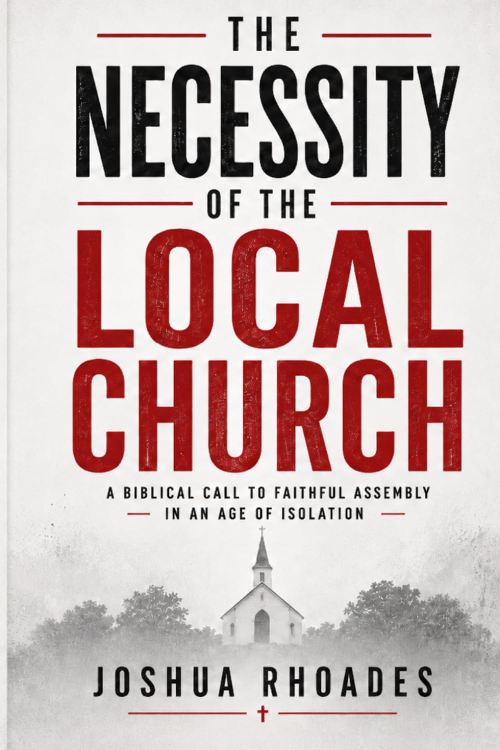 The Necessity of the Local Church: A Biblical Call to Faithful Assembly in an Age of Isolation