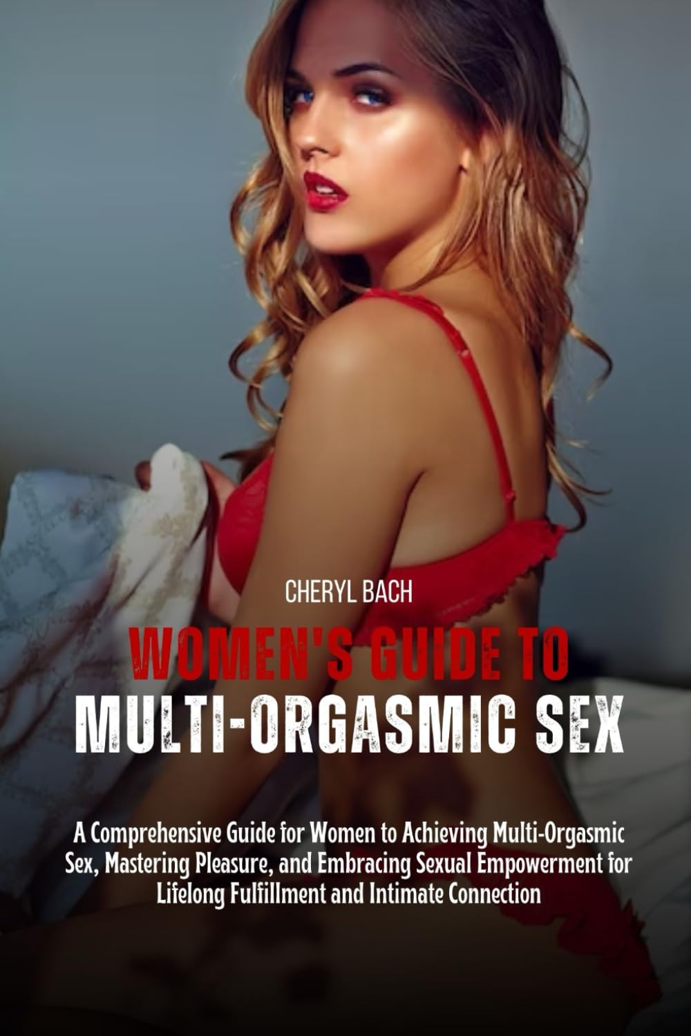 Women's Guide to Multi-Orgasmic Sex: A Comprehensive Guide for Women to Achieving Multi-Orgasmic Sex, Mastering Pleasure, and Embracing Sexual ... Connection (Sex Bibles and Karma Sutra)