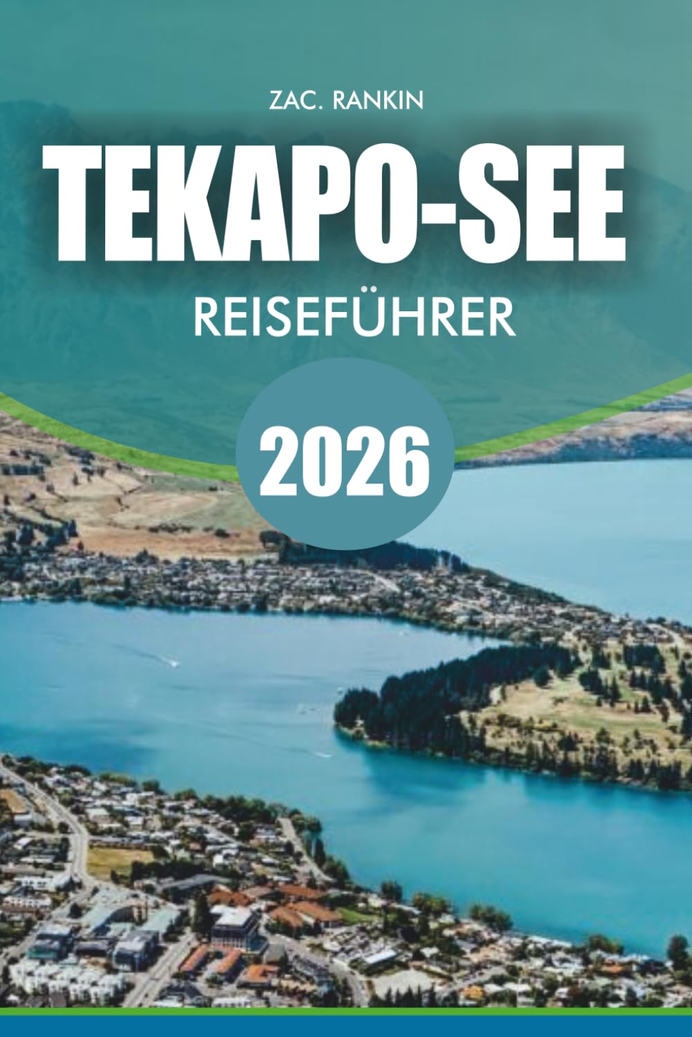 TEKAPO-SEE Reiseführer 2026: Lake Tekapo Reiseführer 2026: Ultimativer Urlaubsplaner: Entdecken Sie Top-Attraktionen, Aktivitäten Reiserouten, ... Abenteuertipps und saisonale Einblicke