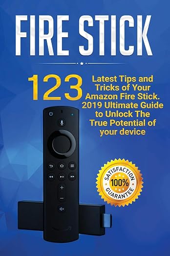 Fire Stick: 123 Latest Tips and Tricks of Your Amazon Fire Stick. 2019 Ultimate Guide to Unlock The True Potential of your device