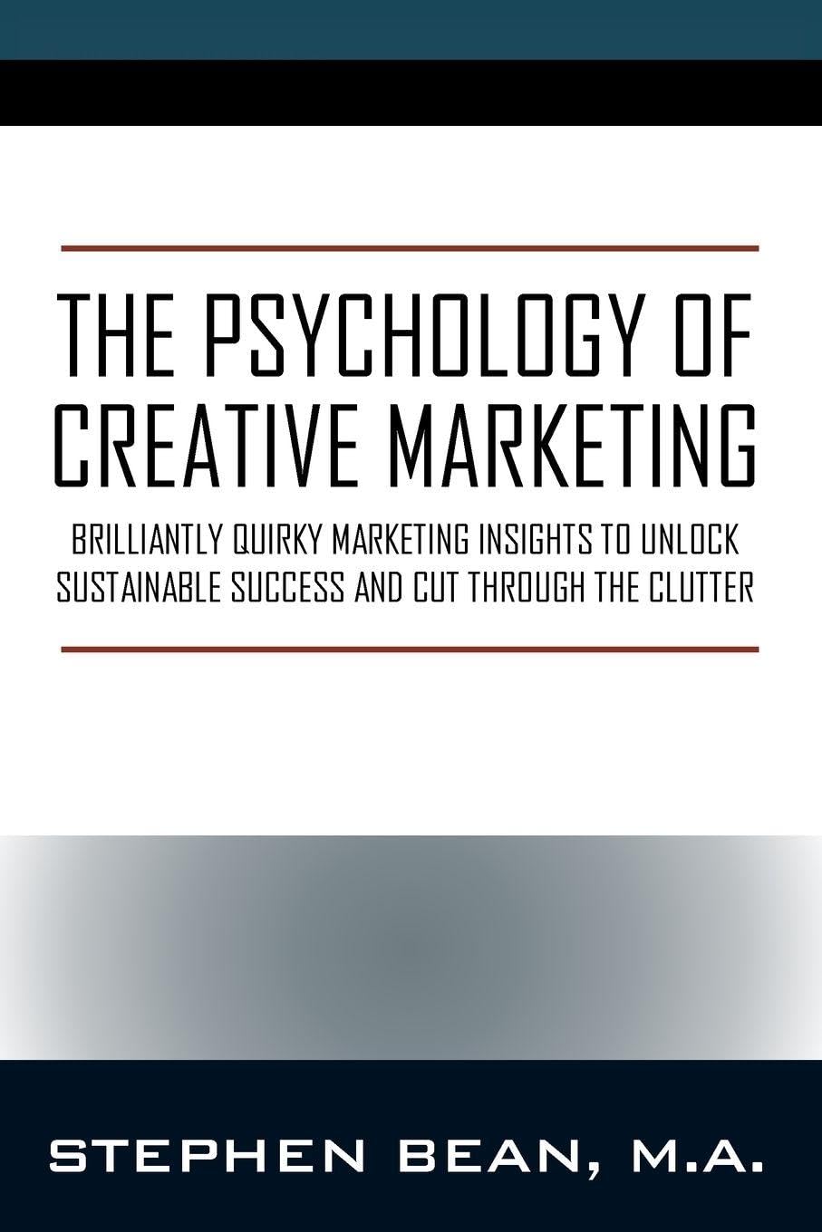 The Psychology of Creative Marketing: Brilliantly Quirky Marketing Insights to Unlock Sustainable Success and Cut Through the Clutter