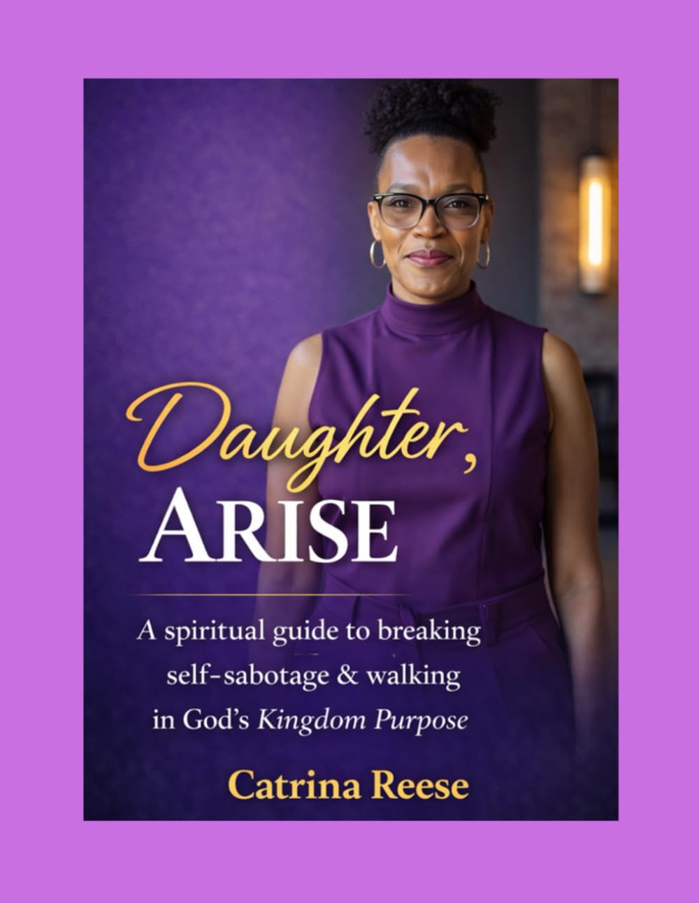 Daughter, Arise: A Spiritual Guide to Breaking Self-Sabotage & Walking in God’s Kingdom Purpose