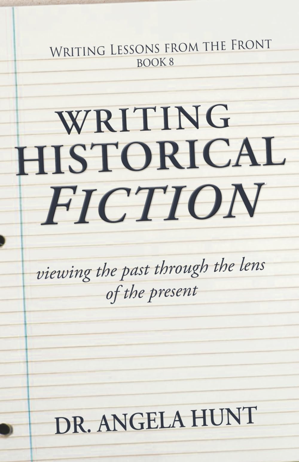 Writing Historical Fiction: seeing the past through the lens of the present: Volume 8 (Writing Lessons from the Front)
