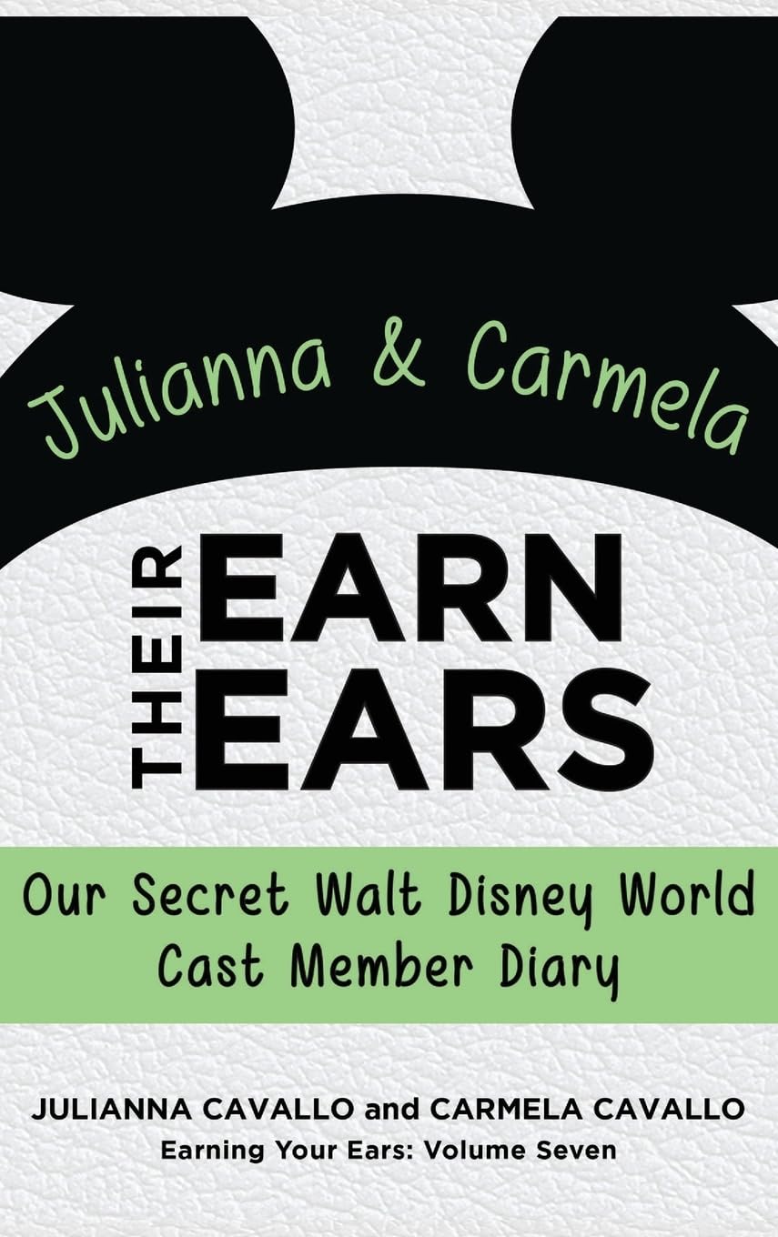 Julianna and Carmela Earn Their Ears: Our Secret Walt Disney World Cast Member Diary (Earning Your Ears)
