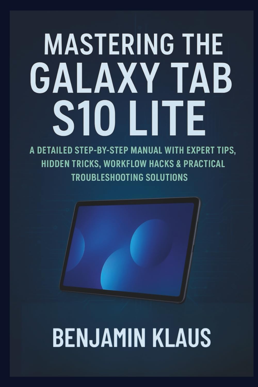Mastering The Galaxy Tab S10 Lite: A Detailed Step-by-Step Manual with Expert Tips, Hidden Tricks, Workflow Hacks & Practical Troubleshooting Solutions