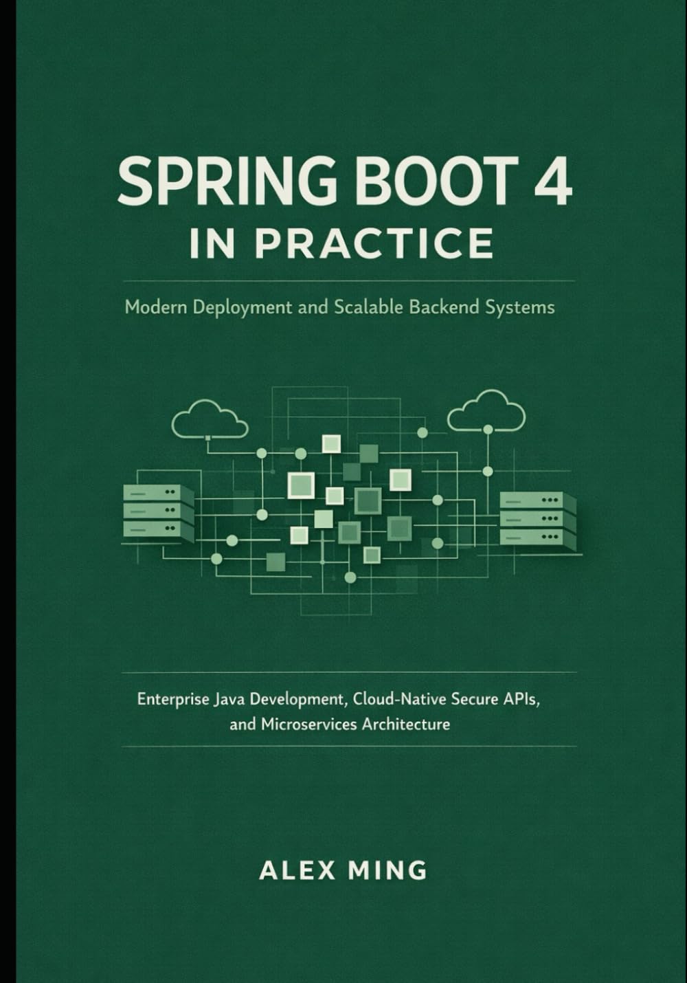 Spring Boot 4 in Practice: Modern Deployment and Scalable Backend Systems: Enterprise Java Development, Cloud-Native Secure APIs, and Microservices Architecture