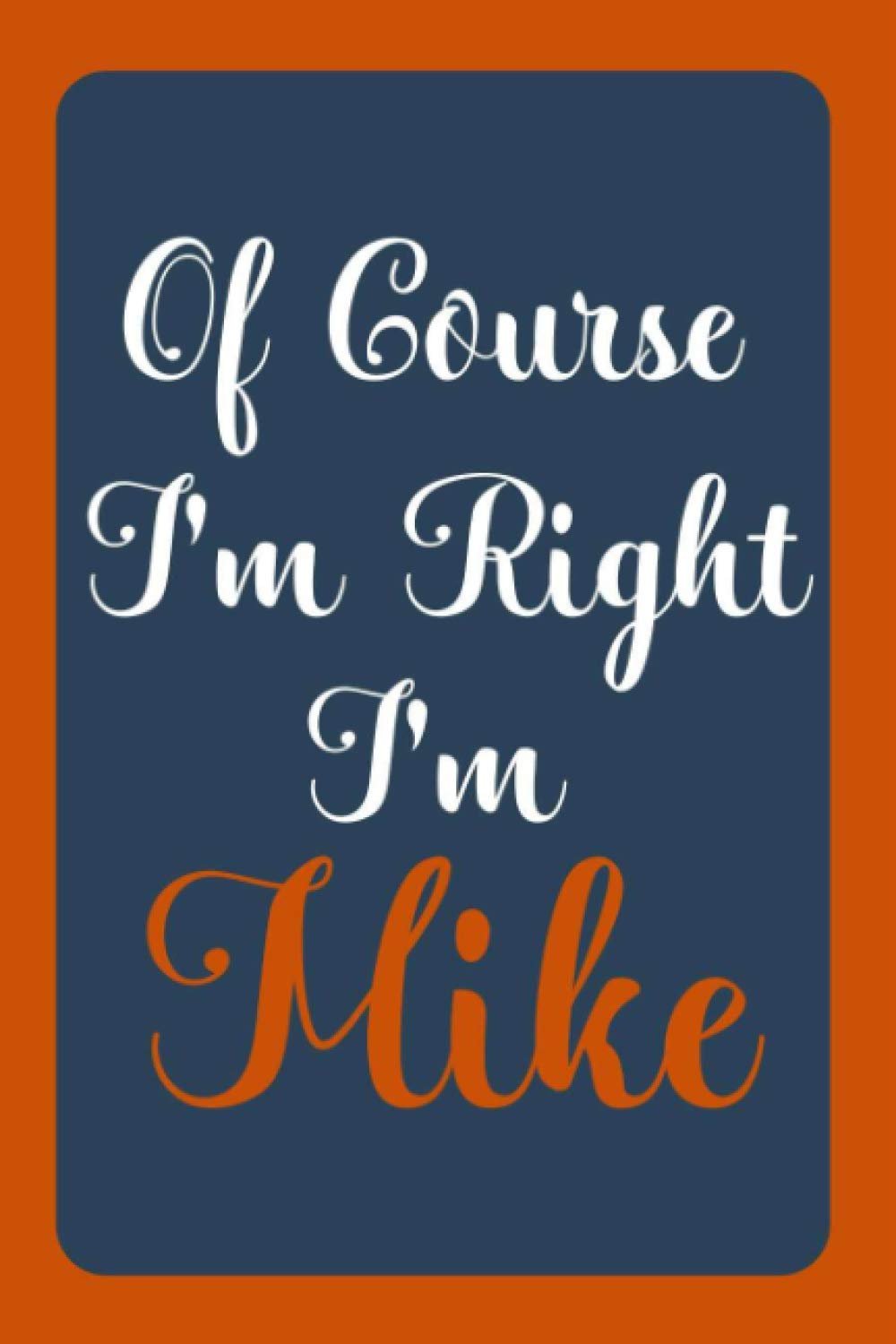 Of Course I'm Right I'm Mike: Notebook Gift, Mike name diary gifts, personalized notebook Mike, Gift Idea for Mike, 120 Pages