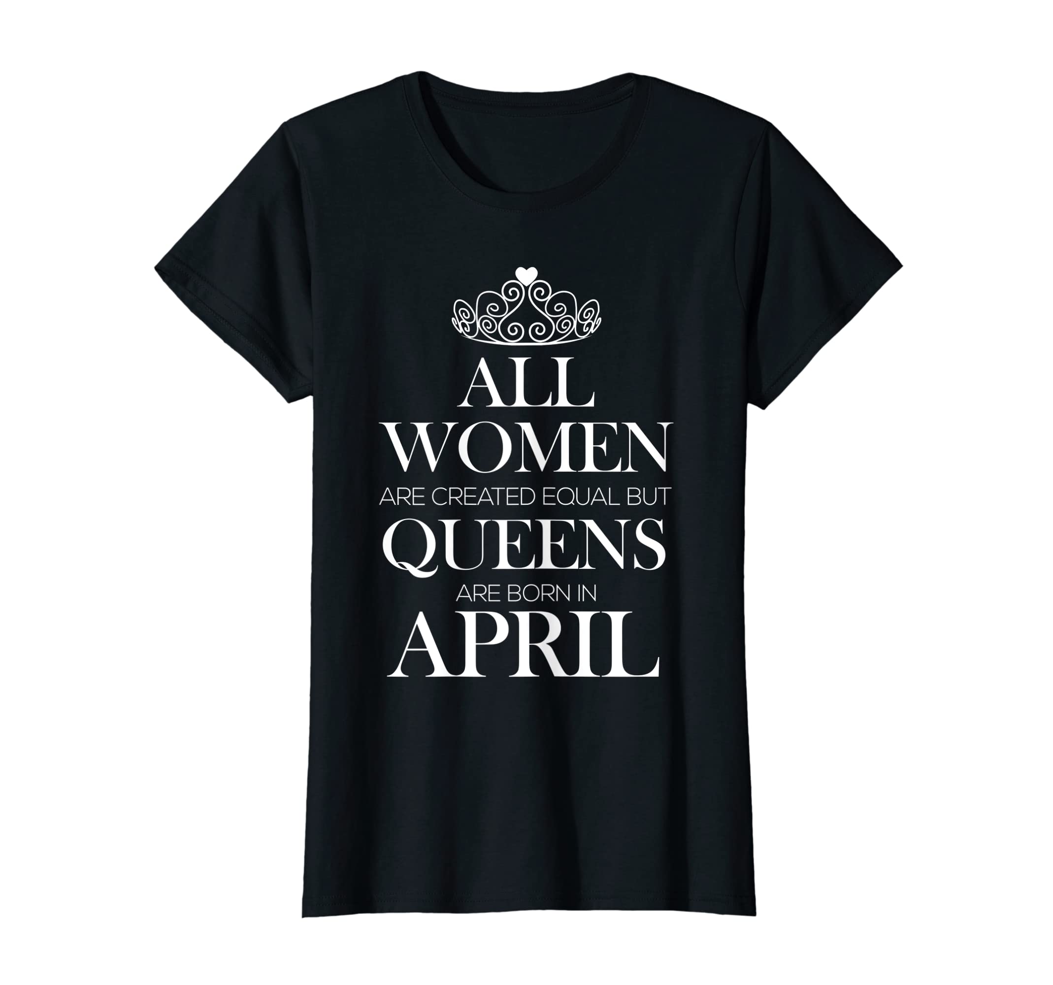 Womens All Women Created Equal But Queens Are Born In April T-Shirt T-Shirt