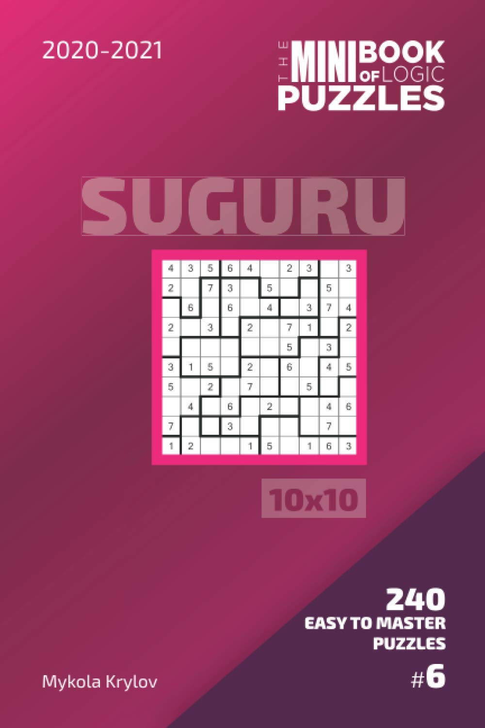 The Mini Book Of Logic Puzzles 2020-2021. Suguru 10x10 - 240 Easy To Master Puzzles. #6 (Suguru Puzzle Book 10x10)