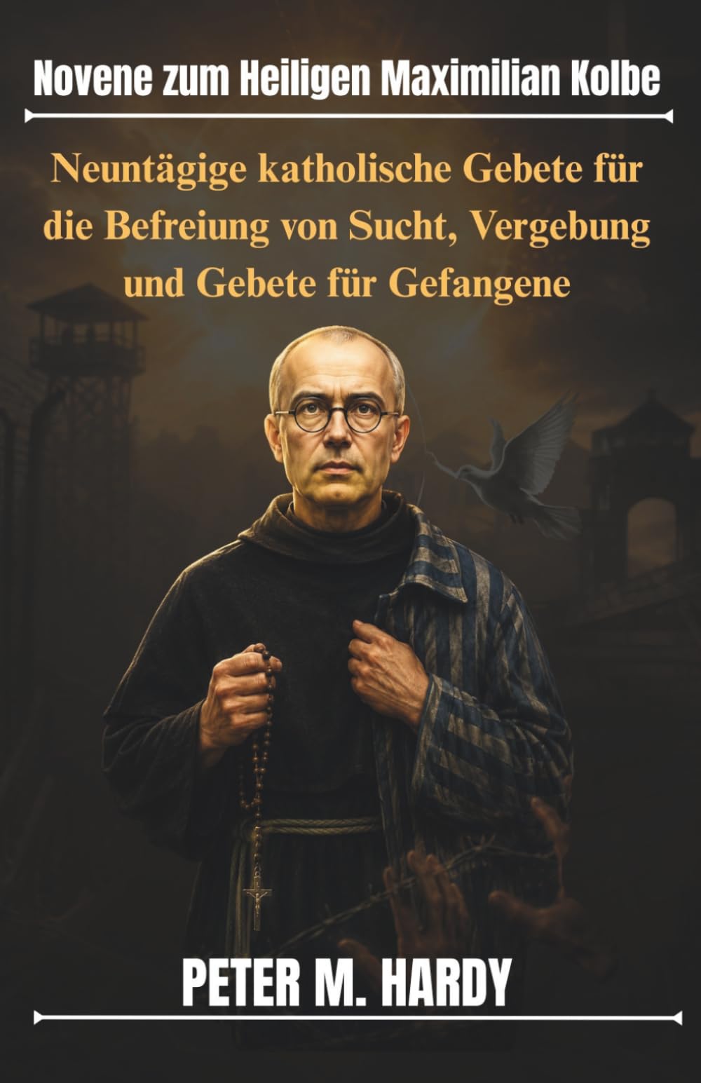 Novene zum Heiligen Maximilian Kolbe: Neuntägige katholische Gebete für die Befreiung von Sucht, Vergebung und Gebete für Gefangene
