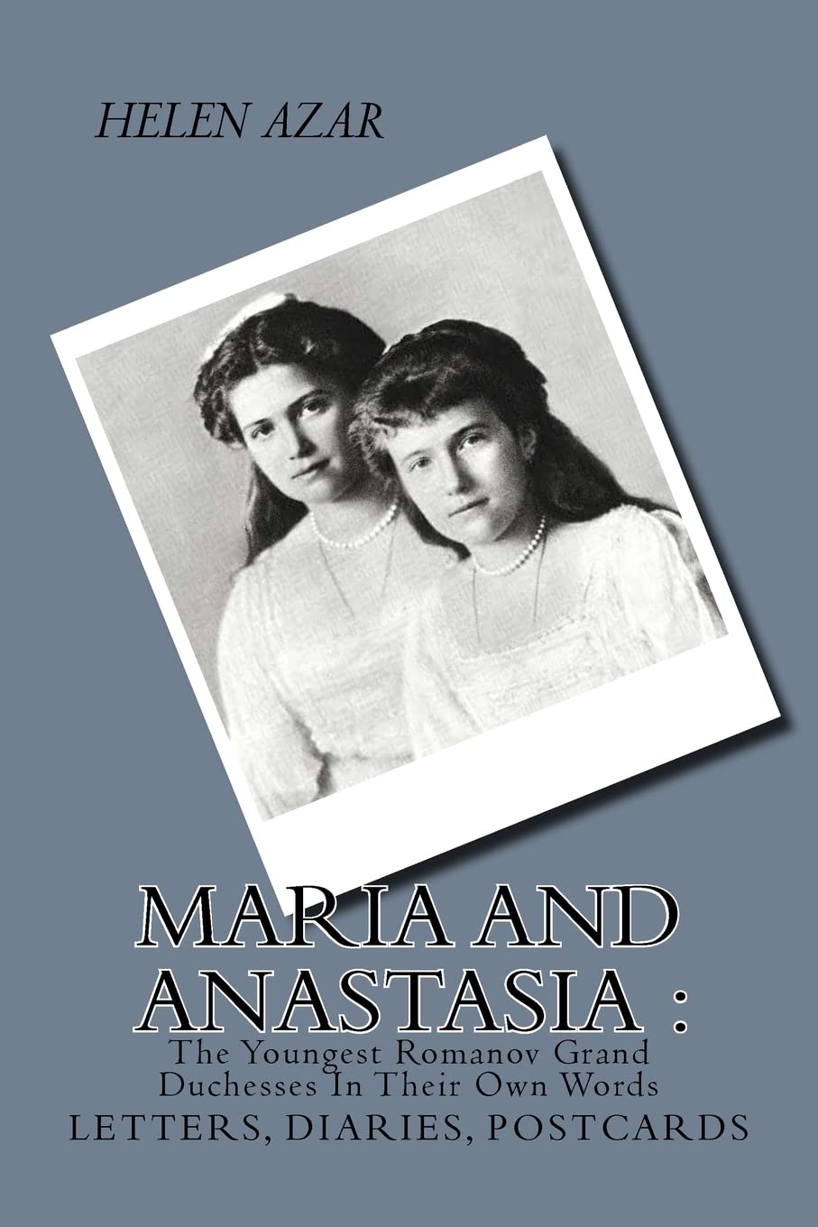 MARIA and ANASTASIA: The Youngest Romanov Grand Duchesses In Their Own Words: Letters, Diaries, Postcards.: Volume 2 (The Russian Imperial Family: In Their Own Words)