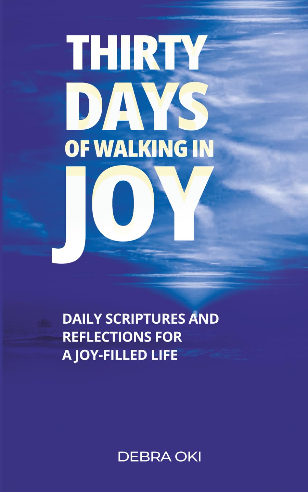 THIRTY DAYS OF WALKING IN JOY: DAILY SCRIPTURES AND REFLECTIONS FOR A JOY-FILED LIFE