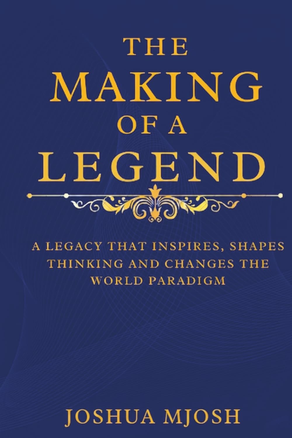 THE MAKING OF A LEGEND: A LEGACY THAT INSPIRES, SHAPES THINKING AND CHANGES THE WORLD PARADIGM
