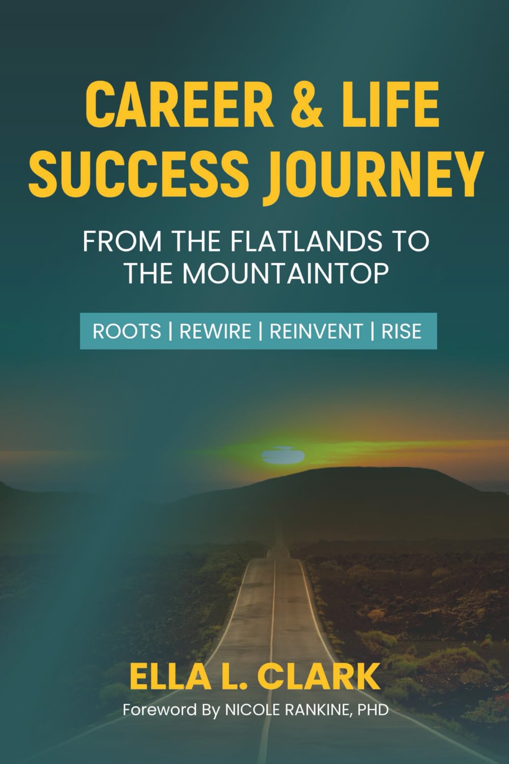 Career & Life Success Journey: From the Flatlands to the Mountaintop: Roots | Rewire | Reinvent | Rise