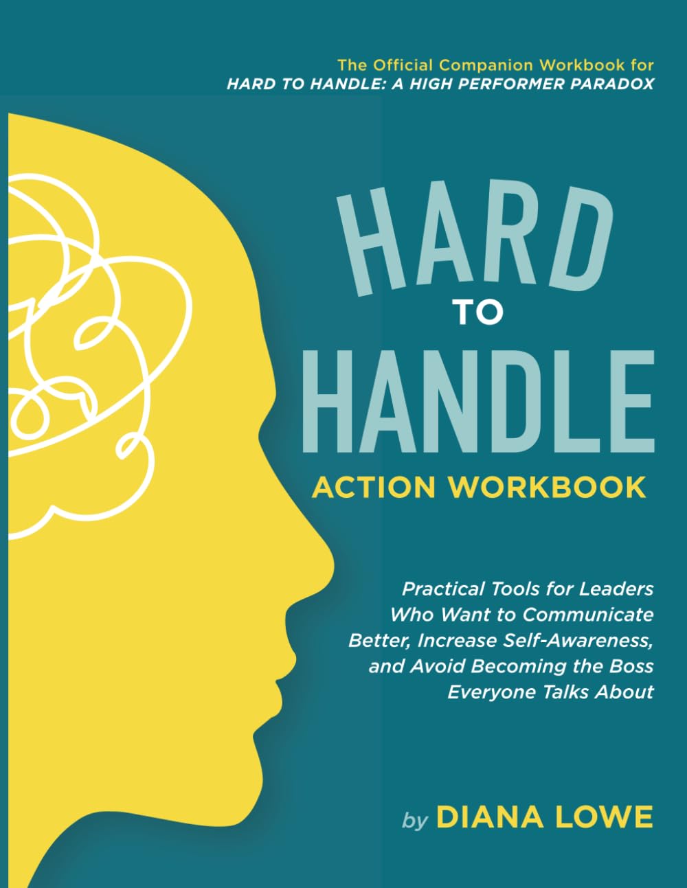 Hard to Handle Action Workbook: Practical Tools for Leaders Who Want to Communicate Better, Increase Self-Awareness, and Avoid Becoming the Boss Everyone Talks About