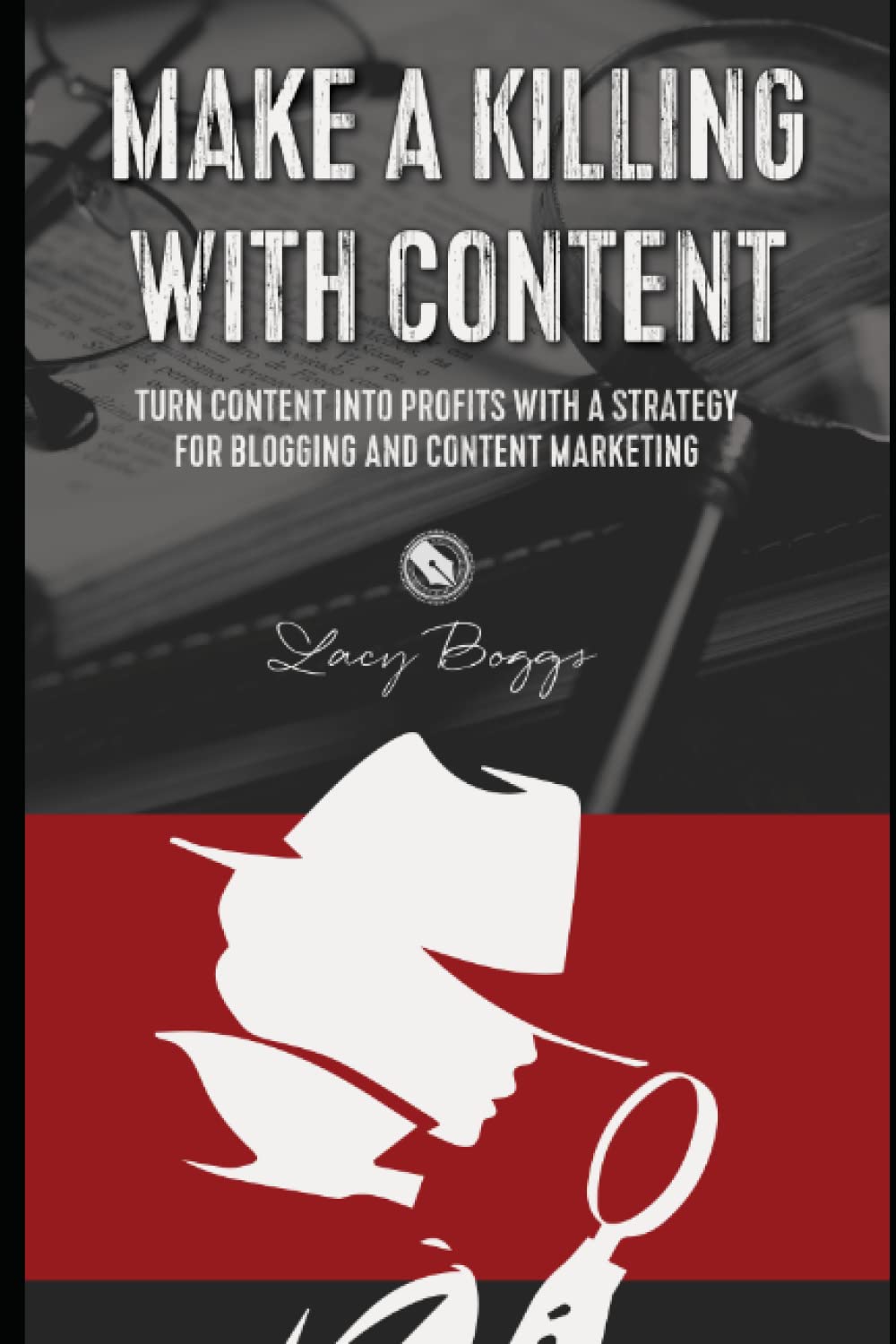 Make a Killing With Content: Turn content into profits with a strategy for blogging and content marketing.