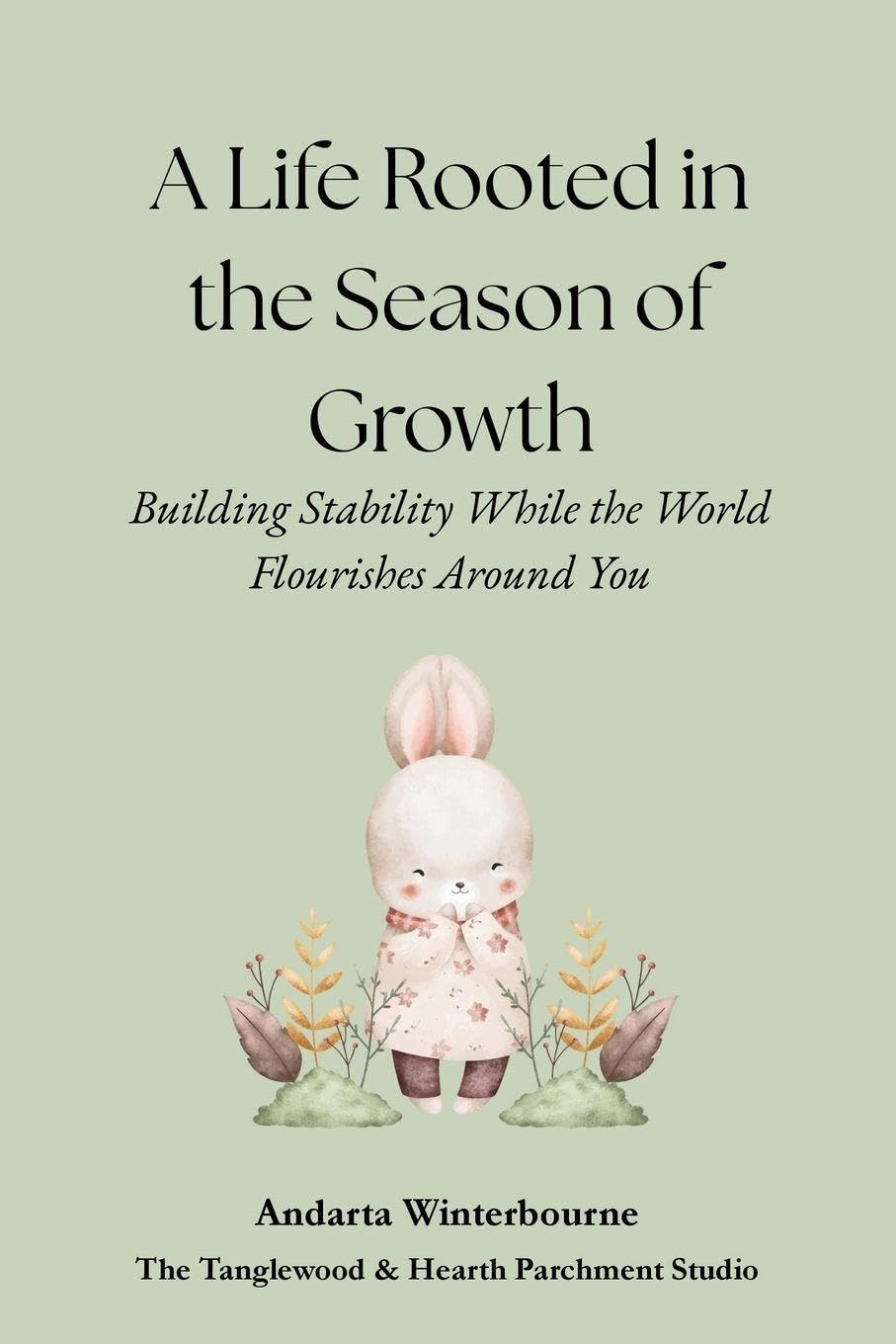 A Life Rooted in the Season of Growth: Building Stability While the World Flourishes Around You (The Return to Inner Stability Series: Gentle Guidance for Nervous System Steadiness and Ease)