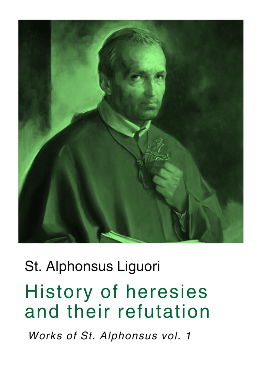 History of heresies and their refutation: Works of St. Alphonsus vol. 1