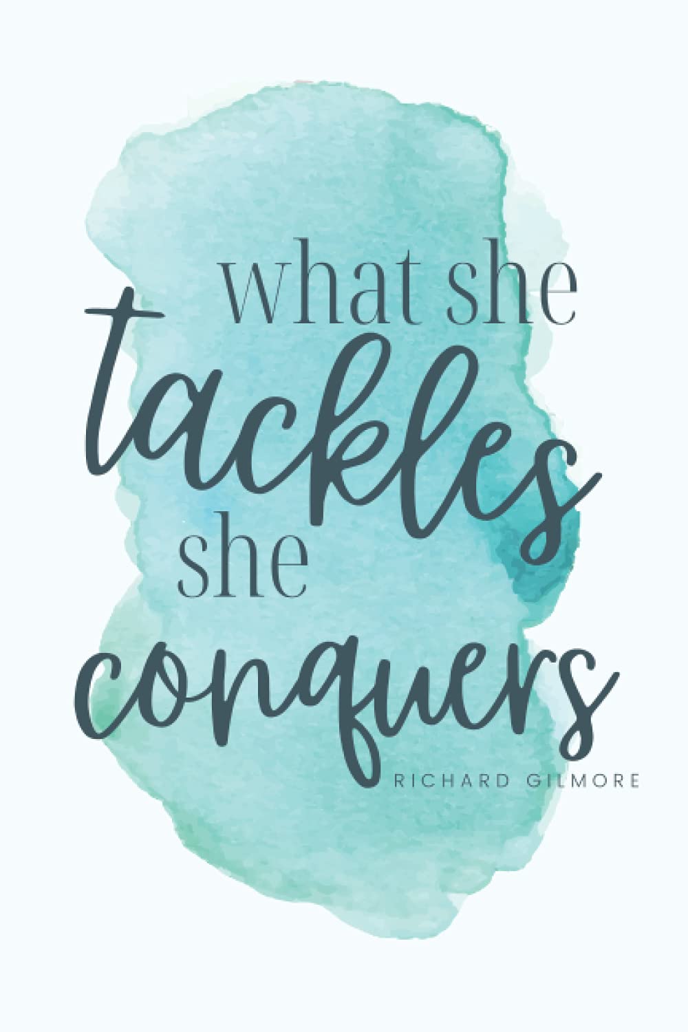 What She Tackles She Conquers - Richard Gilmore Quote : Inspirational Journal - Notebook to Write In/Journal/Diary - Notebooks for Women & Girls: ... with an inspirational quote on the cover.
