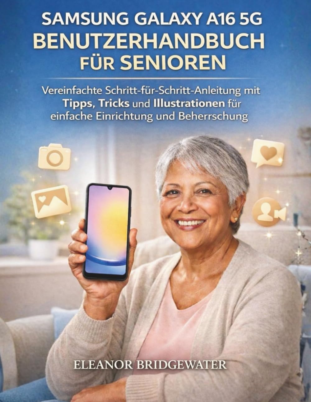 SAMSUNG GALAXY A16 5G BENUTZERHANDBUCH FÜR SENIOREN: Vereinfachte Schritt-für-Schritt-Anleitung mit Tipps, Tricks und Illustrationen für einfache Einrichtung und Beherrschung