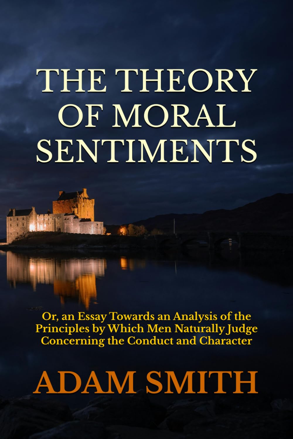 THE THEORY OF MORAL SENTIMENTS: Or, an Essay Towards an Analysis of the Principles by Which Men Naturally Judge Concerning the Conduct and Character, ... Neighbours, and Afterwards of Themselves.