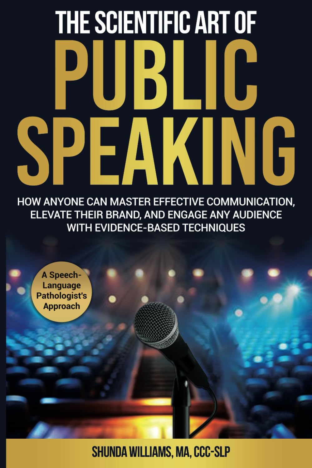 The Scientific Art of Public Speaking: How Anyone Can Master Effective Communication, Elevate Their Brand, and Engage Any Audience with Evidence-Based Techniques
